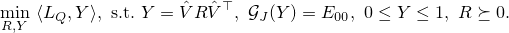  min_{R, Y} langle L_Q, Yrangle, mathrm{s.t.} Y= hat{V}Rhat{V}^top, mathcal{G}_J(Y)=E_{00}, 0le Yle 1, Rsucceq 0. 