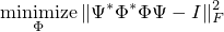  mathop{mathrm{minimize}}_Phi |Psi^*Phi^*PhiPsi-I|_F^2 